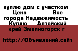 куплю дом с участком › Цена ­ 300 000 - Все города Недвижимость » Куплю   . Алтайский край,Змеиногорск г.